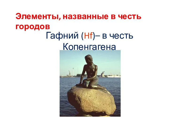 Гафний (Hf)– в честь Копенгагена Элементы, названные в честь городов