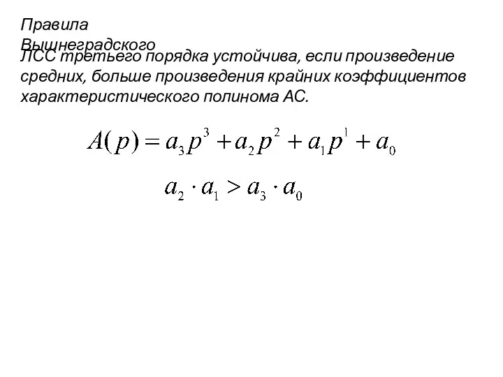 Правила Вышнеградского ЛСС третьего порядка устойчива, если произведение средних, больше произведения крайних коэффициентов характеристического полинома АС.