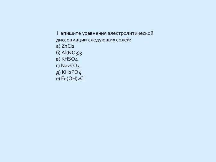 Напишите уравнения электролитической диссоциации следующих солей: а) ZnCl2 б) Al(NO3)3