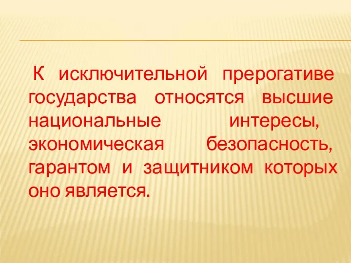 К исключительной прерогативе государства относятся высшие национальные интересы, экономическая безопасность, гарантом и защитником которых оно является.