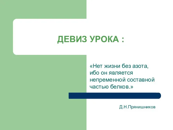 ДЕВИЗ УРОКА : «Нет жизни без азота, ибо он является непременной составной частью белков.» Д.Н.Прянишников