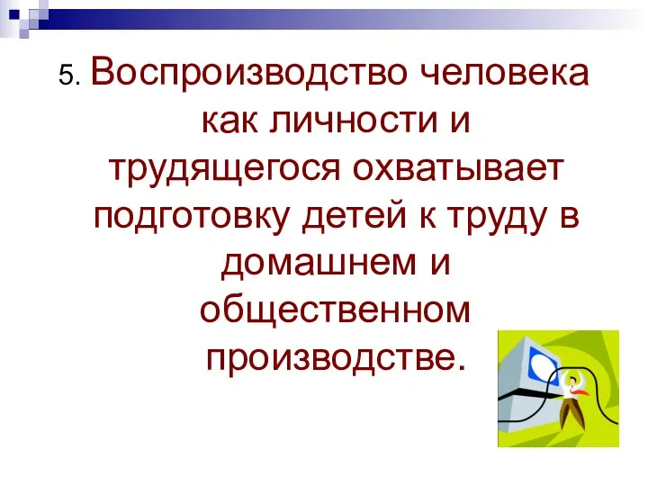 5. Воспроизводство человека как личности и трудящегося охватывает подготовку детей