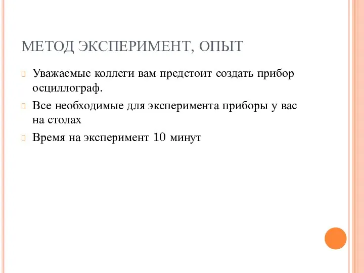 МЕТОД ЭКСПЕРИМЕНТ, ОПЫТ Уважаемые коллеги вам предстоит создать прибор осциллограф.