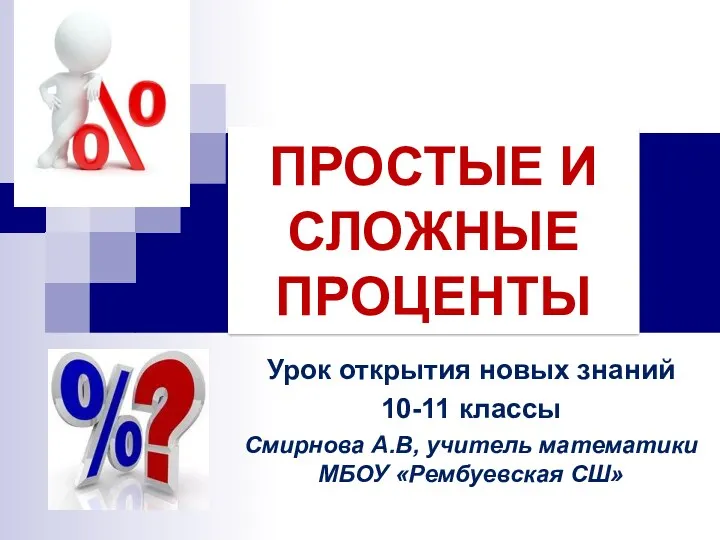 ПРОСТЫЕ И СЛОЖНЫЕ ПРОЦЕНТЫ Урок открытия новых знаний 10-11 классы