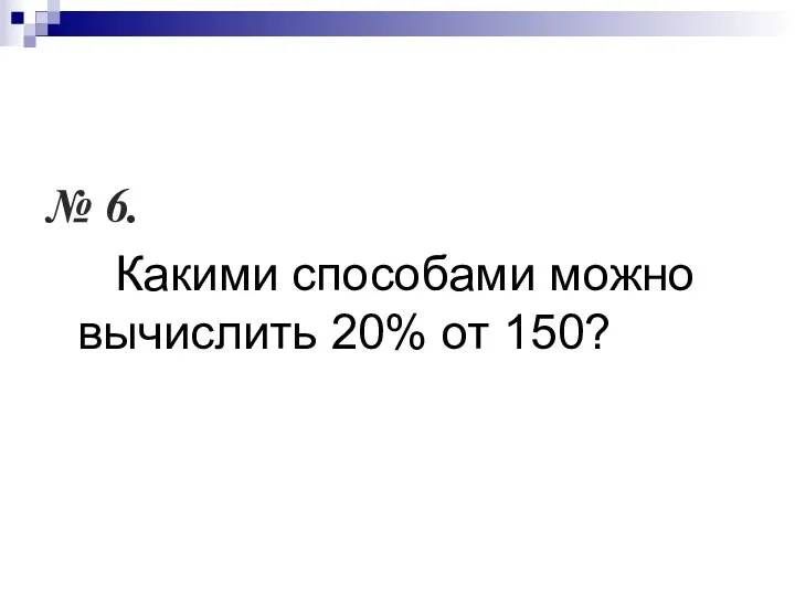 № 6. Какими способами можно вычислить 20% от 150?