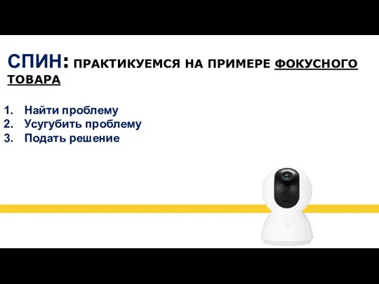 СПИН: ПРАКТИКУЕМСЯ НА ПРИМЕРЕ ФОКУСНОГО ТОВАРА Найти проблему Усугубить проблему Подать решение