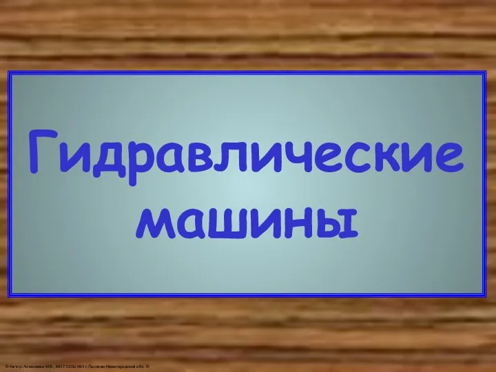 Гидравлические машины © Автор: Алексеева М.В., МОУ СОШ №3 г. Лысково Нижегородской обл. ©