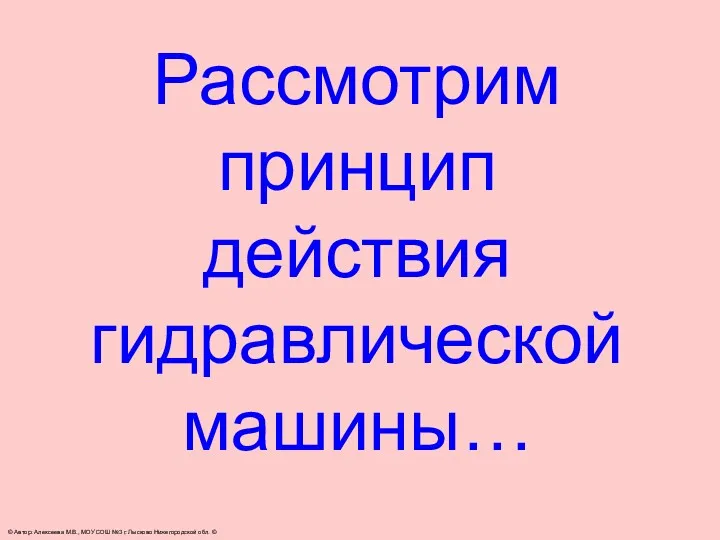 Рассмотрим принцип действия гидравлической машины… © Автор: Алексеева М.В., МОУ