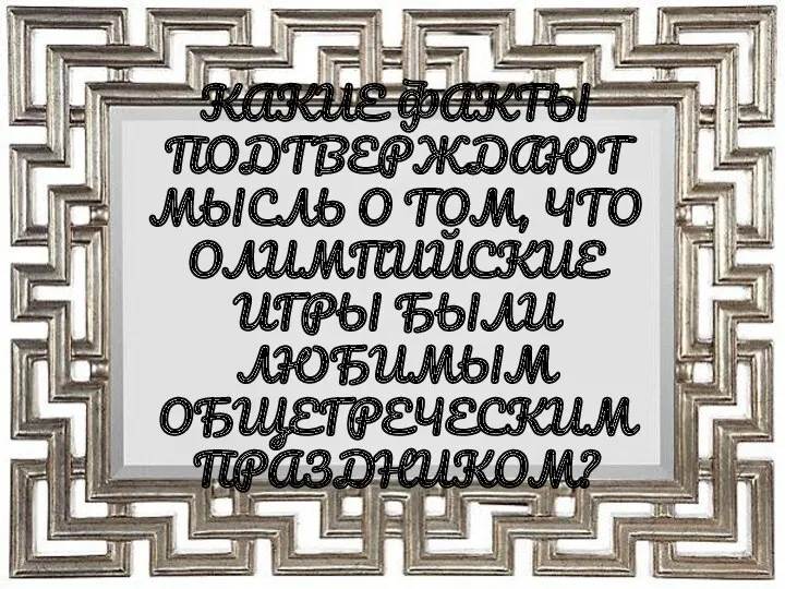 КАКИЕ ФАКТЫ ПОДТВЕРЖДАЮТ МЫСЛЬ О ТОМ, ЧТО ОЛИМПИЙСКИЕ ИГРЫ БЫЛИ ЛЮБИМЫМ ОБЩЕГРЕЧЕСКИМ ПРАЗДНИКОМ?