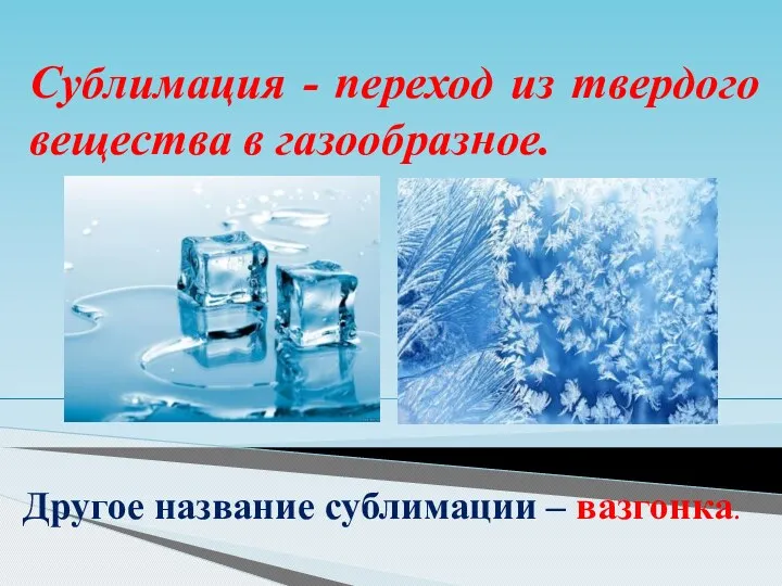 Сублимация - переход из твердого вещества в газообразное. Другое название сублимации – вазгонка.