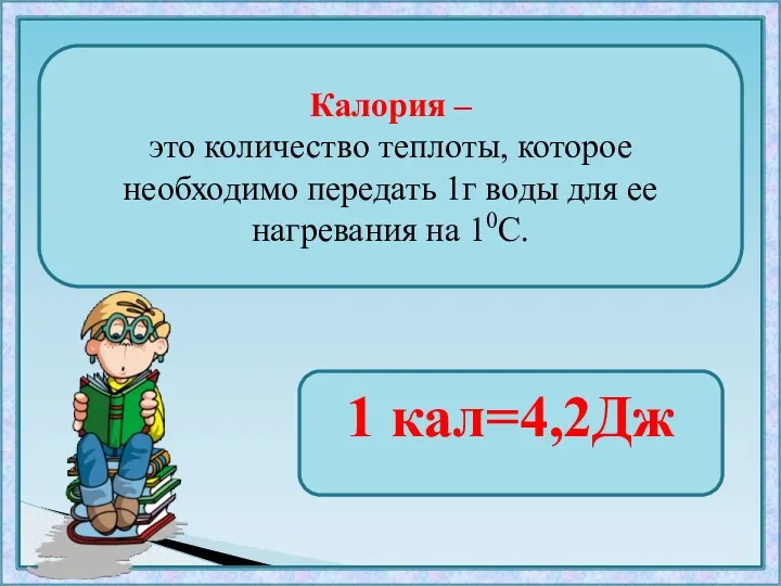 Калория – это количество теплоты, которое необходимо передать 1г воды