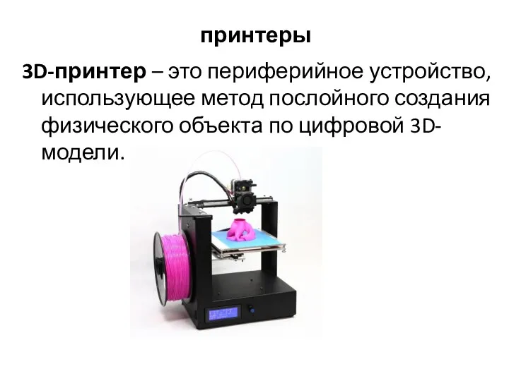 принтеры 3D-принтер – это периферийное устройство, использующее метод послойного создания физического объекта по цифровой 3D-модели.