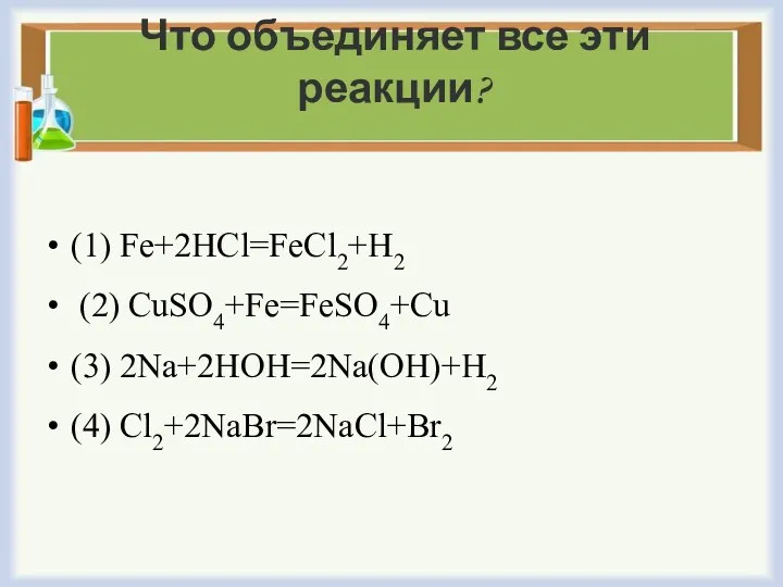 Что объединяет все эти реакции? (1) Fe+2HCl=FeCl2+H2 (2) CuSO4+Fe=FeSO4+Cu (3) 2Na+2HOH=2Na(OH)+H2 (4) Cl2+2NaBr=2NaCl+Br2