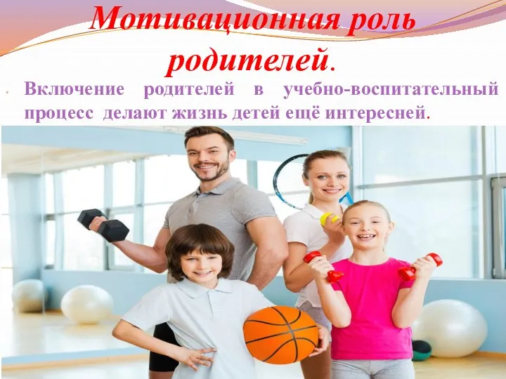 Мотивационная роль родителей. Включение родителей в учебно-воспитательный процесс делают жизнь детей ещё интересней.