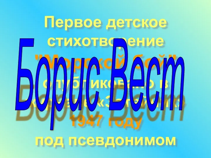 Первое детское стихотворение "Морской бой" опубликовано в журнале «Затейник» 1947 году под псевдонимом Борис Вест