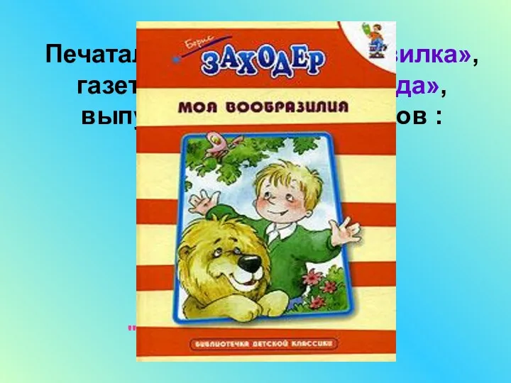 Печатался в журнале «Мурзилка», газете «Пионерская правда», выпустил сборники стихов : "На задней