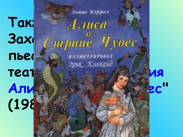 Также Борисом Заходером написана пьеса для детского театра: "Приключения Алисы в Стране Чудес" (1982)