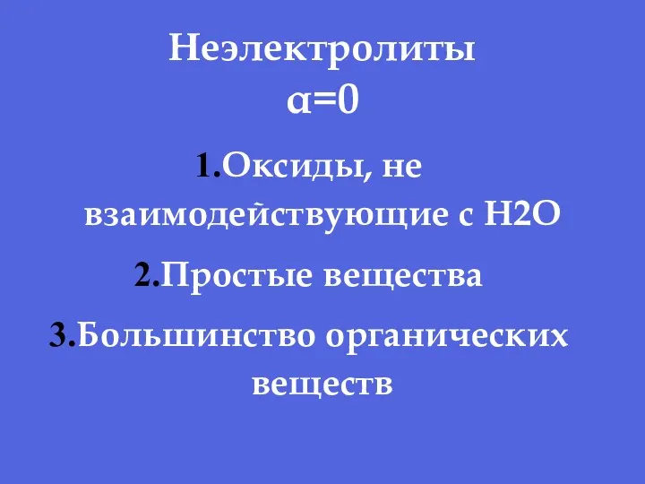 Неэлектролиты α=0 Оксиды, не взаимодействующие с H2O Простые вещества Большинство органических веществ