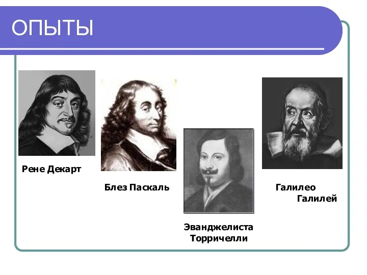 ОПЫТЫ Рене Декарт Блез Паскаль Эванджелиста Торричелли Галилео Галилей