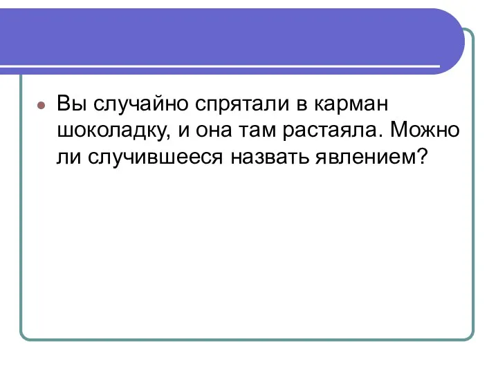 Вы случайно спрятали в карман шоколадку, и она там растаяла. Можно ли случившееся назвать явлением?