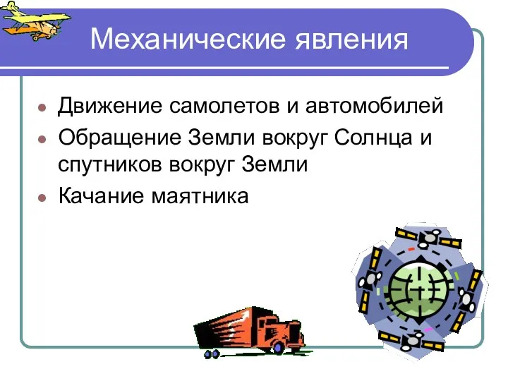 Механические явления Движение самолетов и автомобилей Обращение Земли вокруг Солнца и спутников вокруг Земли Качание маятника