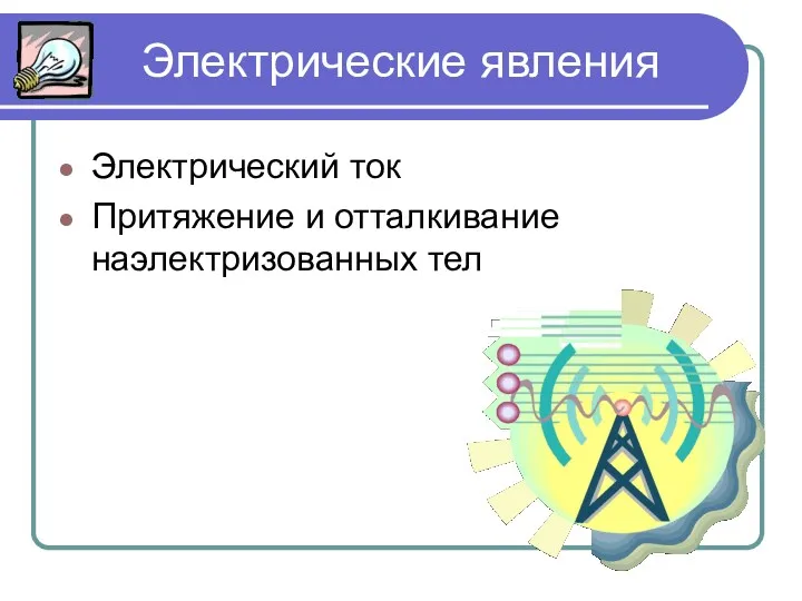 Электрические явления Электрический ток Притяжение и отталкивание наэлектризованных тел