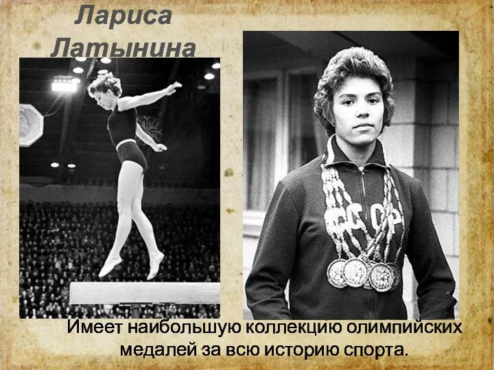 Лариса Латынина Имеет наибольшую коллекцию олимпийских медалей за всю историю спорта.