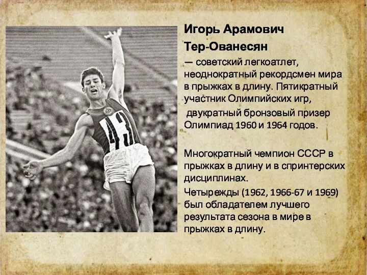 Игорь Арамович Тер-Ованесян — советский легкоатлет, неоднократный рекордсмен мира в прыжках в длину.