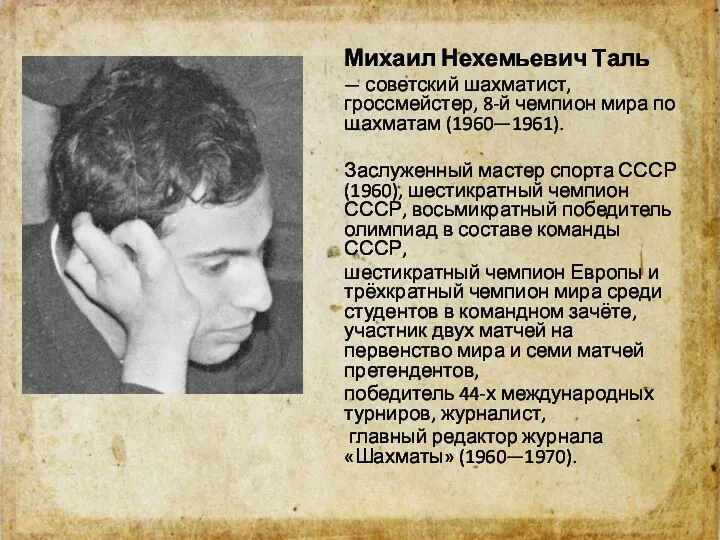 Михаил Нехемьевич Таль — советский шахматист, гроссмейстер, 8-й чемпион мира по шахматам (1960—1961).