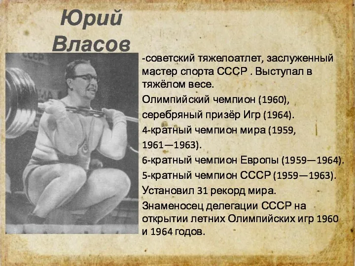 Юрий Власов -советский тяжелоатлет, заслуженный мастер спорта СССР . Выступал в тяжёлом весе.