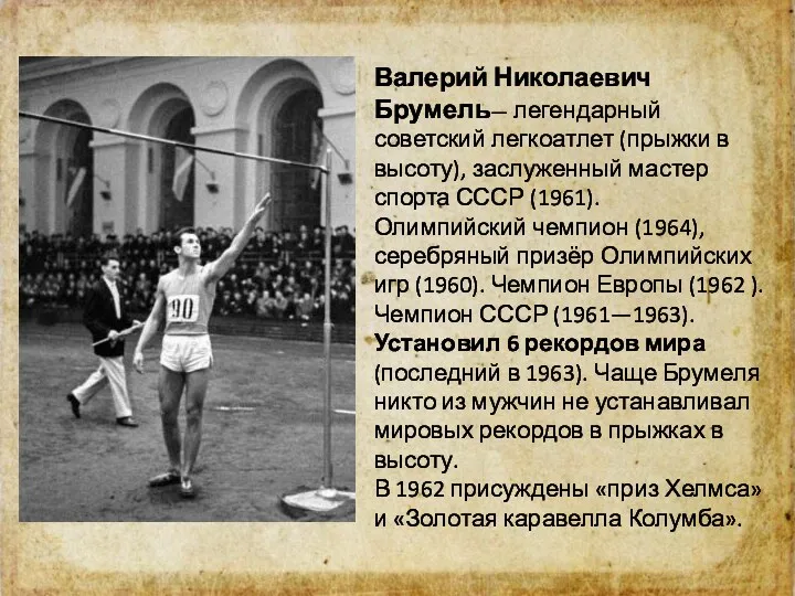 Валерий Николаевич Брумель— легендарный советский легкоатлет (прыжки в высоту), заслуженный мастер спорта СССР