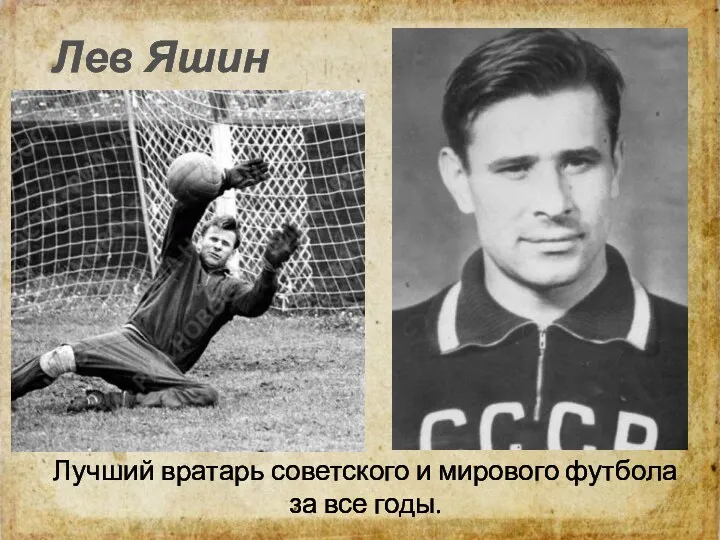 Лев Яшин Лучший вратарь советского и мирового футбола за все годы.
