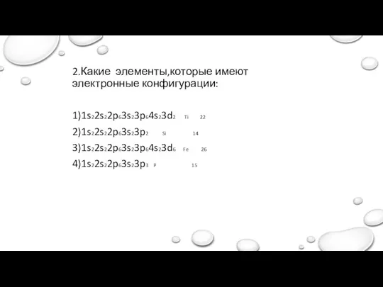 2.Какие элементы,которые имеют электронные конфигурации: 1)1s22s22p63s23p64s23d2 Ti 22 2)1s22s22p63s23p2 Si