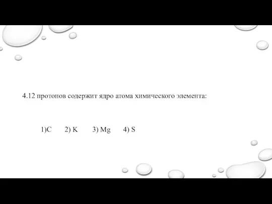 4.12 протонов содержит ядро атома химического элемента: 1)C 2) K 3) Mg 4) S