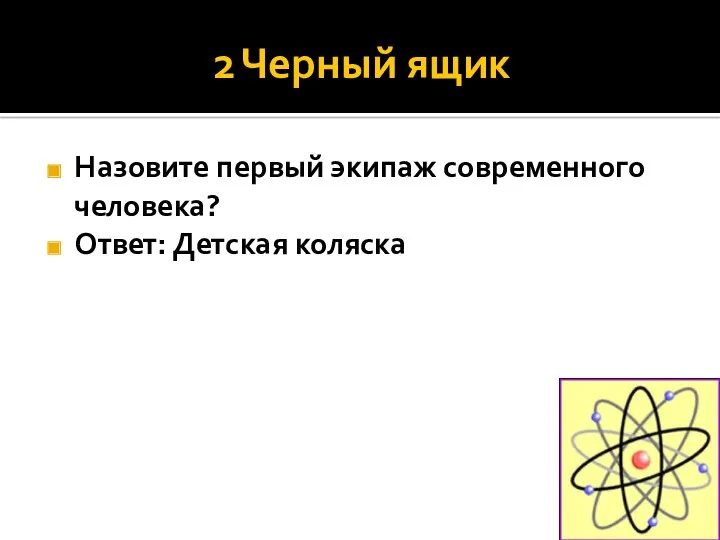 2 Черный ящик Назовите первый экипаж современного человека? Ответ: Детская коляска