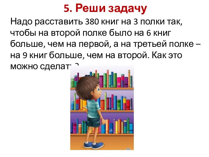 5. Реши задачу Надо расставить 380 книг на 3 полки