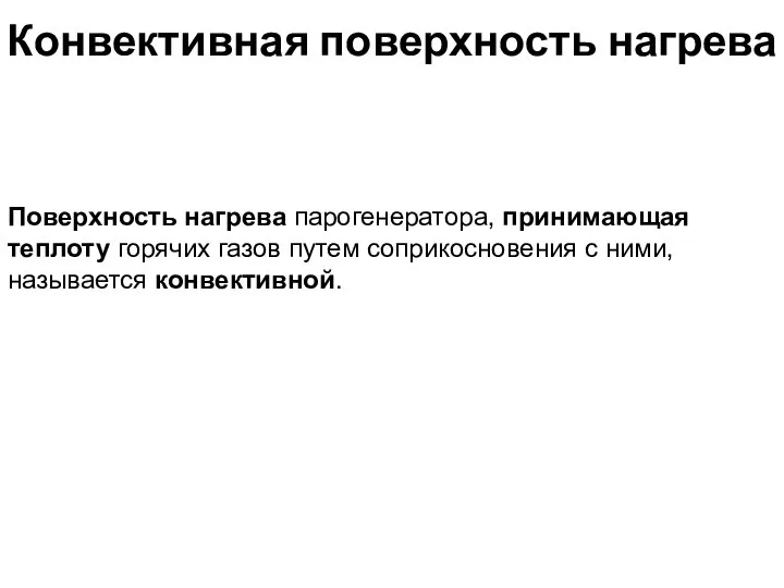 Конвективная поверхность нагрева Поверхность нагрева парогенератора, принимающая теплоту горячих газов путем соприкосновения с ними, называется конвективной.