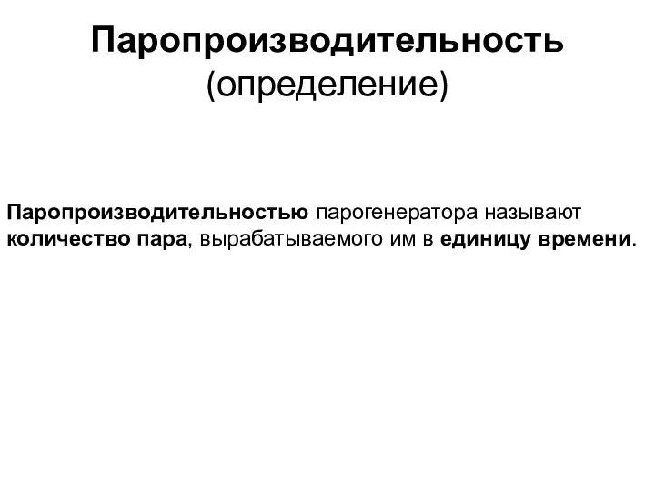 Паропроизводительность (определение) Паропроизводительностью парогенератора называют количество пара, вырабатываемого им в единицу времени.