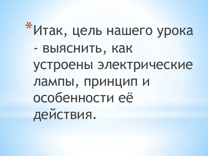 Итак, цель нашего урока - выяснить, как устроены электрические лампы, принцип и особенности её действия.