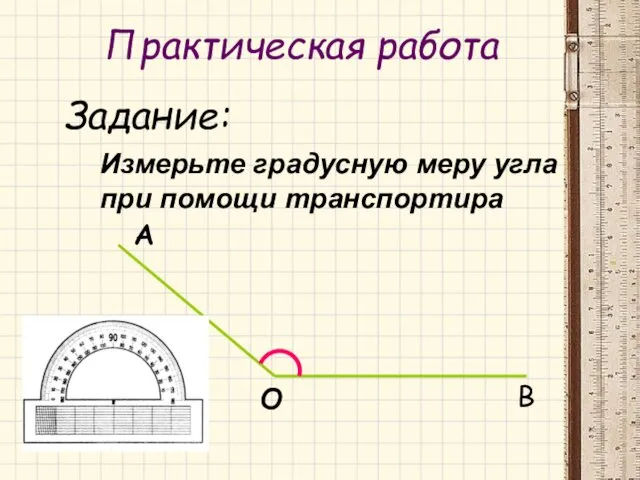 Практическая работа Задание: Измерьте градусную меру угла при помощи транспортира А О В