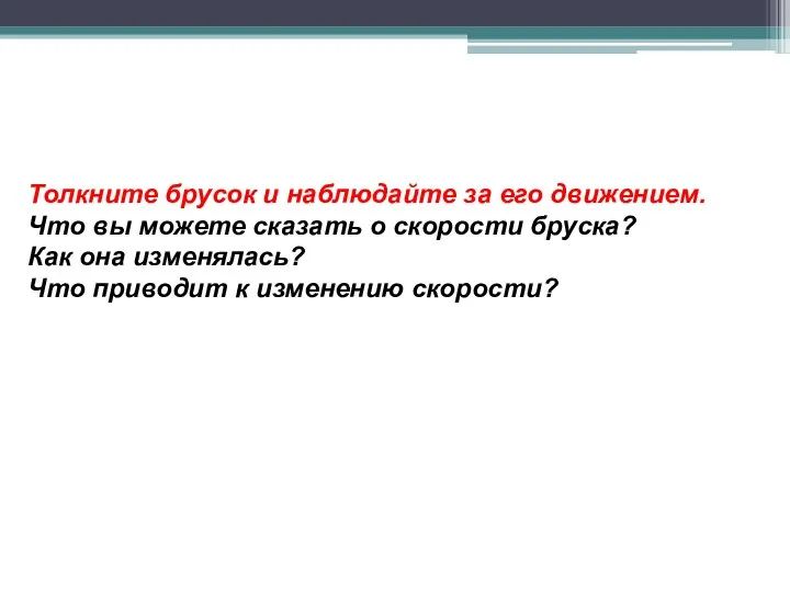 Толкните брусок и наблюдайте за его движением. Что вы можете