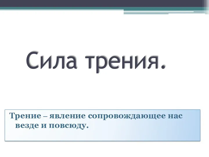 Сила трения. Трение ‒ явление сопровождающее нас везде и повсюду.