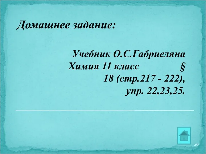 Домашнее задание: Учебник О.С.Габриеляна Химия 11 класс § 18 (стр.217 - 222), упр. 22,23,25.