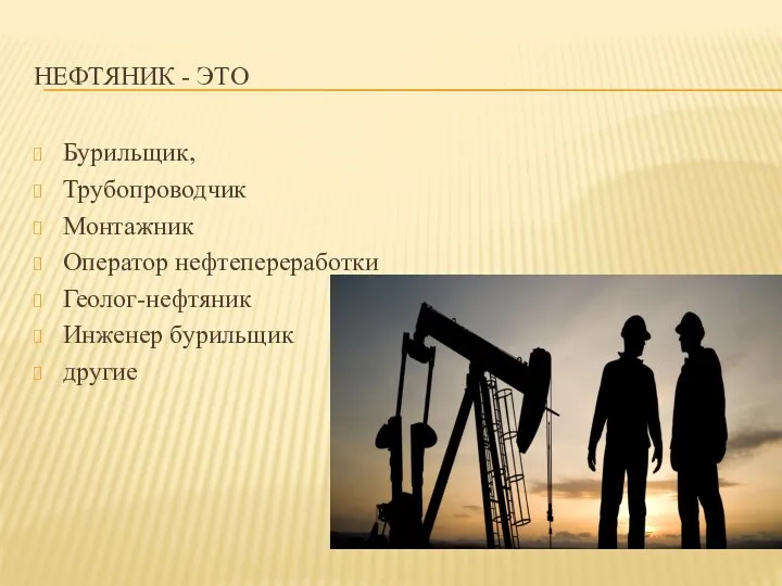 НЕФТЯНИК - ЭТО Бурильщик, Трубопроводчик Монтажник Оператор нефтепереработки Геолог-нефтяник Инженер бурильщик другие