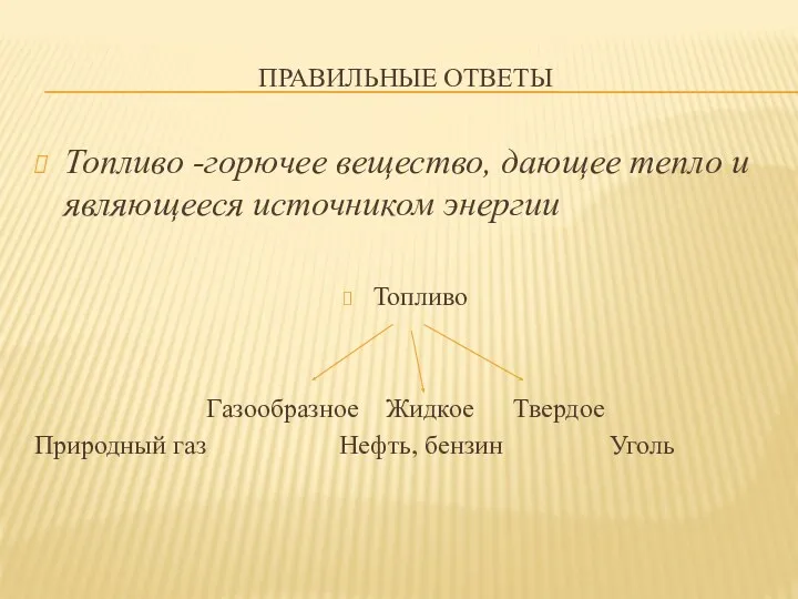 ПРАВИЛЬНЫЕ ОТВЕТЫ Топливо -горючее вещество, дающее тепло и являющееся источником