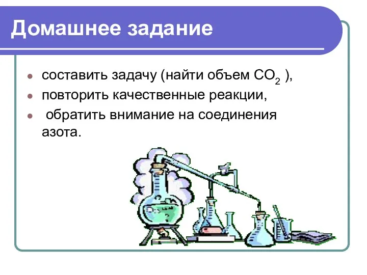 Домашнее задание составить задачу (найти объем СО2 ), повторить качественные реакции, обратить внимание на соединения азота.