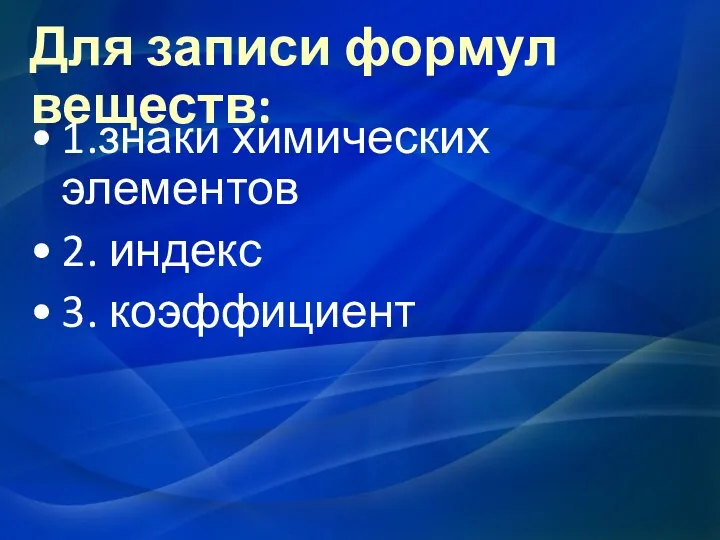 Для записи формул веществ: 1.знаки химических элементов 2. индекс 3. коэффициент