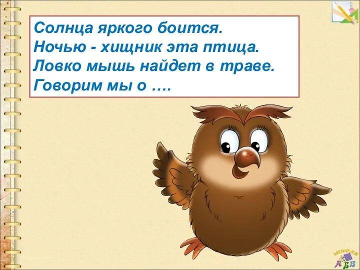 Солнца яркого боится. Ночью - хищник эта птица. Ловко мышь найдет в траве.