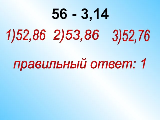 56 - 3,14 2)53,86 1)52,86 правильный ответ: 1 3)52,76