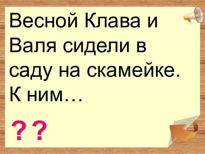 Весной Клава и Валя сидели в саду на скамейке. К ним… ? ?